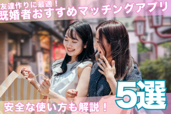 友達作りにおすすめな既婚者マッチングアプリ5選！安全な使い方解説