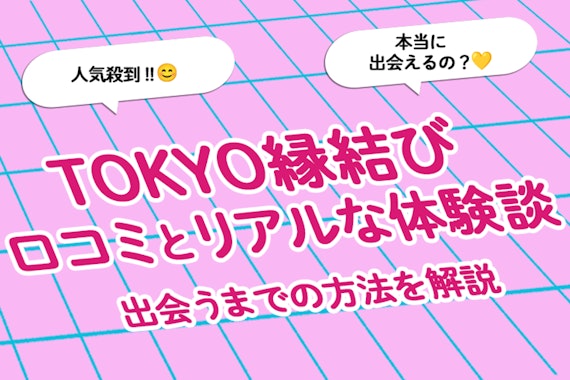 【人気殺到】TOKYO縁結びの口コミとリアルな体験談を紹介！出会うまでの方法を解説。